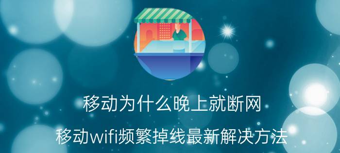 移动为什么晚上就断网 移动wifi频繁掉线最新解决方法？